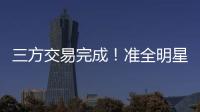 三方交易完成
！准全明星转投热火，快船补进大前锋	！
