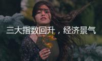 三大指数回升，经济景气水平总体保持扩张