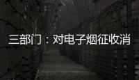 三部门：对电子烟征收消费税 生产（进口）环节税率为36%