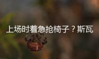 上场时着急抢椅子
？斯瓦泰克：我不迷信，只是怕自己打瞌睡