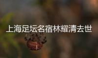 上海足坛名宿林耀清去世享年95岁，徐根宝撰文悼念启蒙恩师：三年师徒一生情