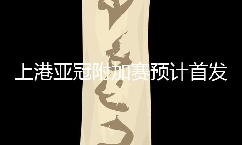 从训练的上港赛预情况来看