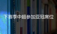 下赛季中超参加亚冠席位确定：三镇进正赛