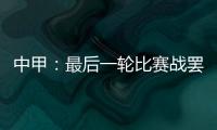 中甲：最后一轮比赛战罢 冲超和降级球队一栏