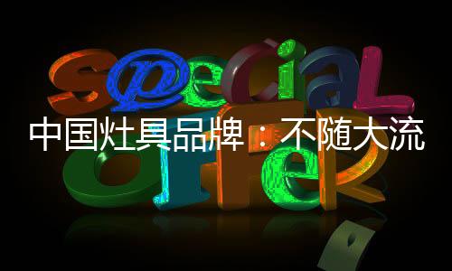 对于中国灶具品牌而言