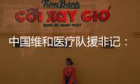 中国维和医疗队援非记：蓝盔天使的“金字招牌”