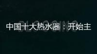 中国十大热水器：开始主动营销 发挥营销优势