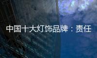 中国十大灯饰品牌	：责任当先、品质灯饰、良心企业