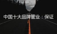 中国十大品牌管业：保证产品质量 扩大影响力