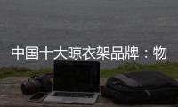 中国十大晾衣架品牌	：物超所值 能绽放异彩