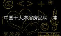 中国十大淋浴房品牌
：冲击三甲
，全力以赴