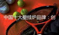 中国十大壁挂炉品牌：创新产品设计 以需求为本