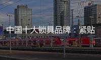 中国十大锁具品牌：紧贴消费需求 积极自我调整迎发展