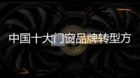 中国十大门窗品牌转型方向：服务化和电商化