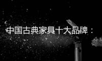 中国古典家具十大品牌�：有产品质量才有市场