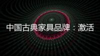 中国古典家具品牌
：激活经销商 引爆市场