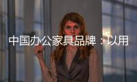 中国办公家具品牌
：以用户为中心 满足个性化消费需求