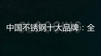 中国不锈钢十大品牌：全力打造品牌高度 着力品牌建设