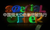 中国恒大公告新增被执行信息，许家印恐成老赖