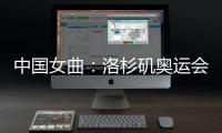 中国女曲�：洛杉矶奥运会全力冲击奖牌