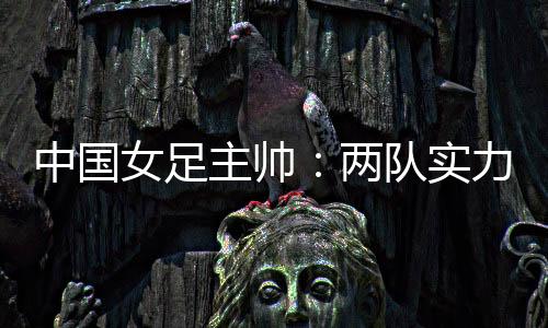 女足最终与韩国2-2战平