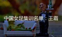 中国女足集训名单
：王霜领衔王珊珊吴海燕