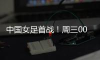 中国女足首战	！周三002东亚杯
：韩国女足vs中国女足