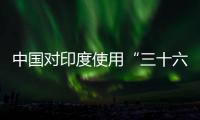 中国对印度使用“三十六计”�	？外交部回应