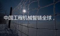 中国工程机械智链全球	
，产业协同共生共赢