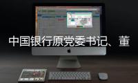 中国银行原党委书记�、董事长刘连舸接受纪律审查和监察调查