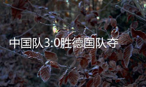 成都最终3:0战胜德国队