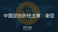 中国足协历任主席：谢亚龙入狱 李凤楼获主席接见