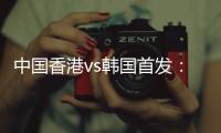 中国香港vs韩国首发：陈晋一
、茹子楠
、安永佳先发，韩国轮换出战