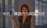 中方：美国作为阿富汗问题的始作俑者�，绝不能甩锅推责，一走了之
