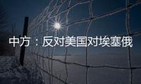 中方
：反对美国对埃塞俄比亚实施新一轮制裁 美应慎重处理埃塞相关问题