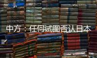 中方
：任何试图否认日本强征“慰安妇”的言行都要受到良知的谴责
