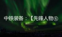 中铁装备：【先锋人物⑥】邓景川	：造盾构机的“老师傅”
