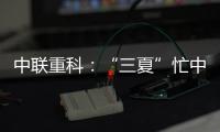 中联重科：“三夏”忙中见“智”力，夏至时节话“丰”华