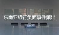 东南亚旅行负面事件频出	，安全基本盘瓦解？