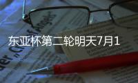 东亚杯第二轮明天7月12日赛程：国足PK日本拼出精气神