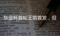东亚杯首轮王霜首发，但中国女足已无碾压韩国女足的绝对实力