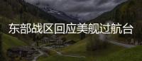 东部战区回应美舰过航台湾海峡：全程跟监警戒 依法有效处置