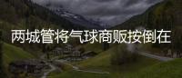 两城管将气球商贩按倒在地	
？广东佛山发布情况说明