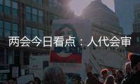 两会今日看点：人代会审议全国人大常委会工作报告等