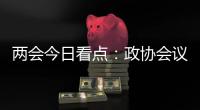 两会今日看点	：政协会议首场新闻发布会将举行