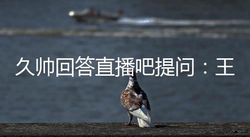 久帅我也非常相信他