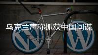 乌克兰声称抓获中国间谍�，网友发现其在闲鱼倒卖装备