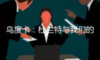 乌度卡	：杜兰特与我们的体系相契合 我和我的团队期待与他共事