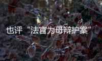 也评“法官为母辩护案”	：刑事分案亟待优化