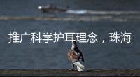 推广科学护耳理念，珠海举办爱耳日专家团队义诊